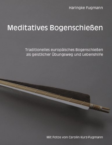 Meditatives Bogenschießen: Traditionelles europäisches Bogenschießen als geistlicher Übungsweg und Lebenshilfe von Books on Demand GmbH